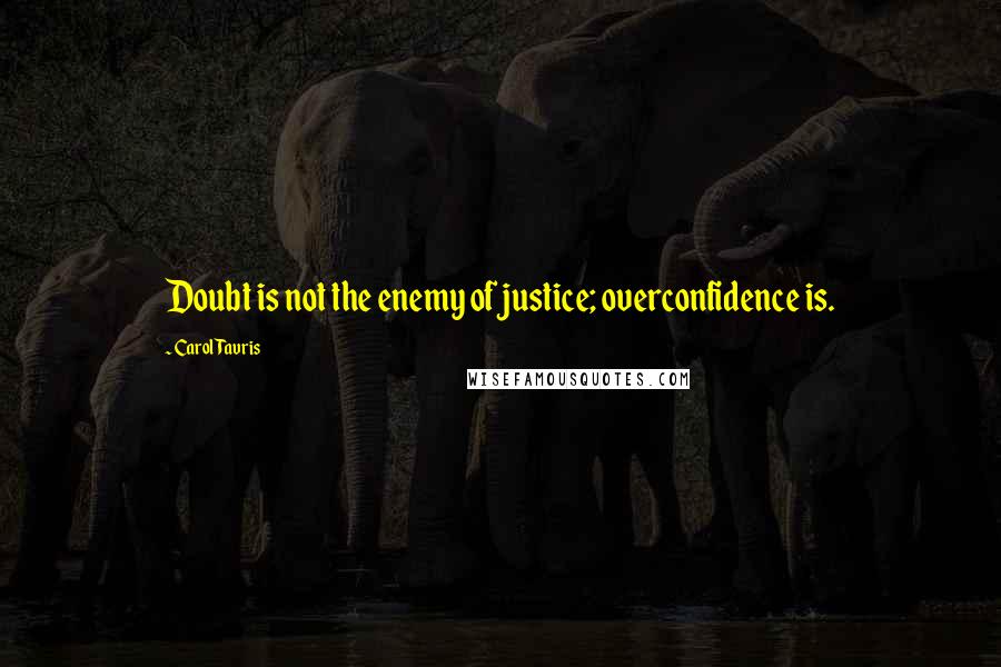 Carol Tavris Quotes: Doubt is not the enemy of justice; overconfidence is.