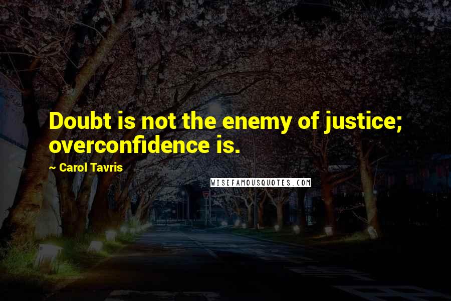 Carol Tavris Quotes: Doubt is not the enemy of justice; overconfidence is.