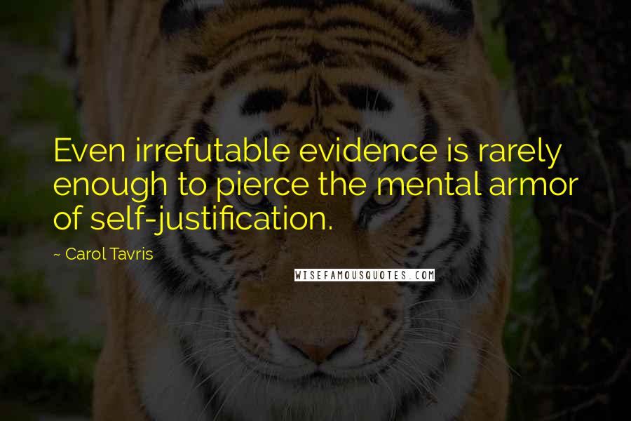 Carol Tavris Quotes: Even irrefutable evidence is rarely enough to pierce the mental armor of self-justification.