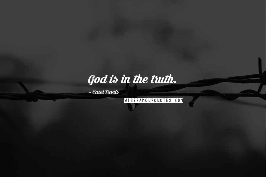 Carol Tavris Quotes: God is in the truth.