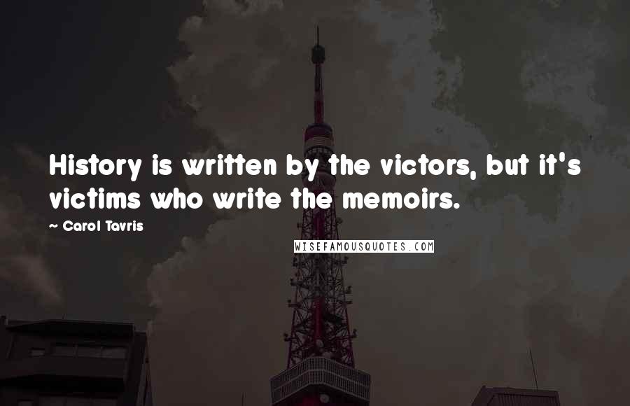 Carol Tavris Quotes: History is written by the victors, but it's victims who write the memoirs.