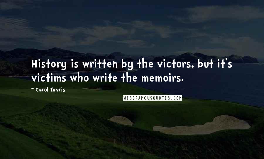 Carol Tavris Quotes: History is written by the victors, but it's victims who write the memoirs.