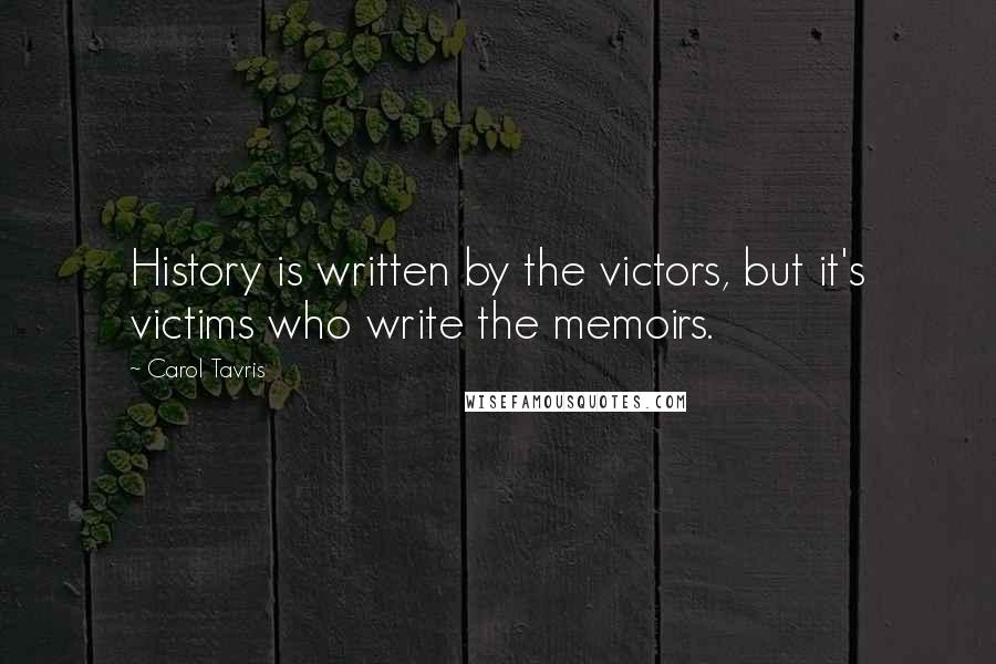 Carol Tavris Quotes: History is written by the victors, but it's victims who write the memoirs.