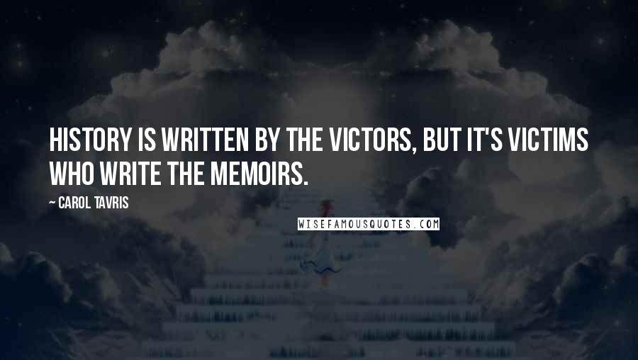 Carol Tavris Quotes: History is written by the victors, but it's victims who write the memoirs.