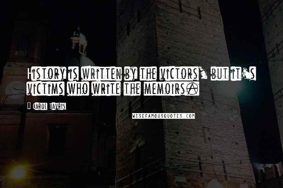 Carol Tavris Quotes: History is written by the victors, but it's victims who write the memoirs.