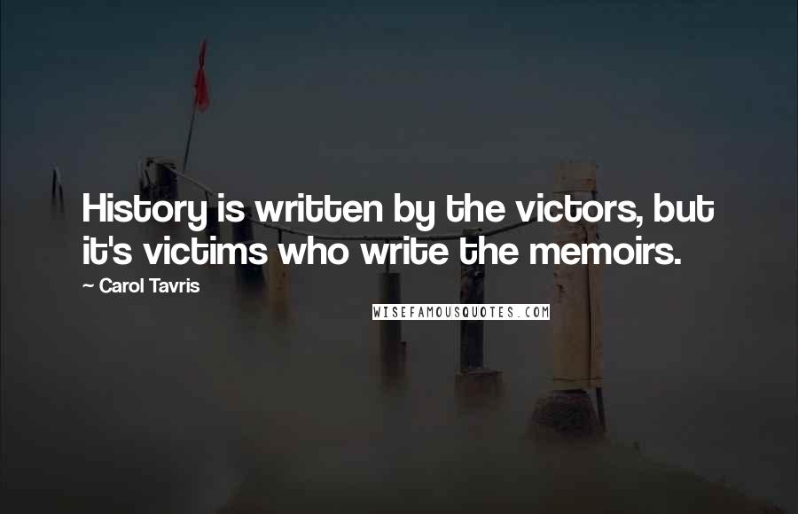 Carol Tavris Quotes: History is written by the victors, but it's victims who write the memoirs.