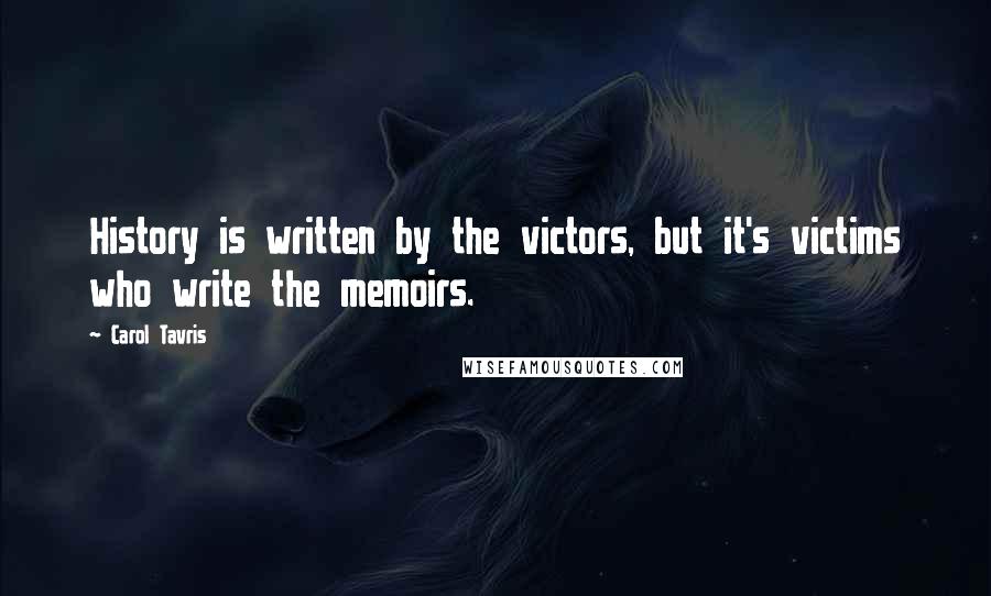 Carol Tavris Quotes: History is written by the victors, but it's victims who write the memoirs.