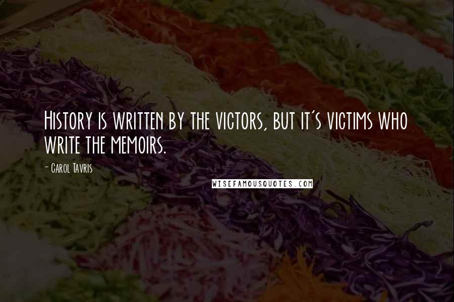 Carol Tavris Quotes: History is written by the victors, but it's victims who write the memoirs.