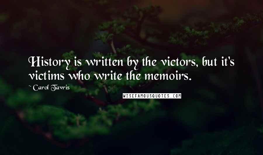 Carol Tavris Quotes: History is written by the victors, but it's victims who write the memoirs.