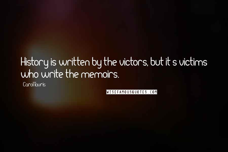 Carol Tavris Quotes: History is written by the victors, but it's victims who write the memoirs.