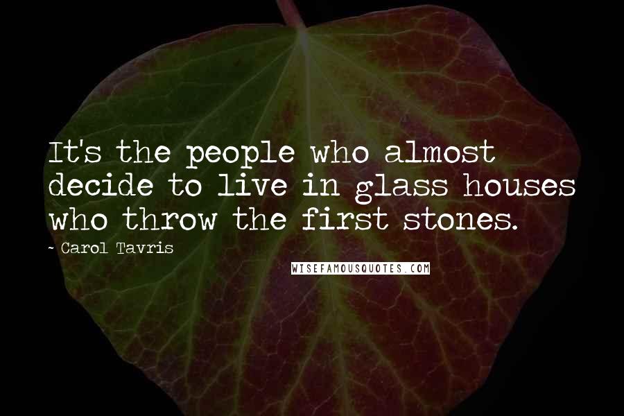 Carol Tavris Quotes: It's the people who almost decide to live in glass houses who throw the first stones.