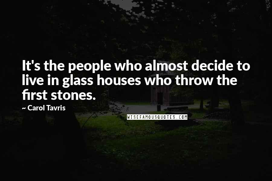 Carol Tavris Quotes: It's the people who almost decide to live in glass houses who throw the first stones.