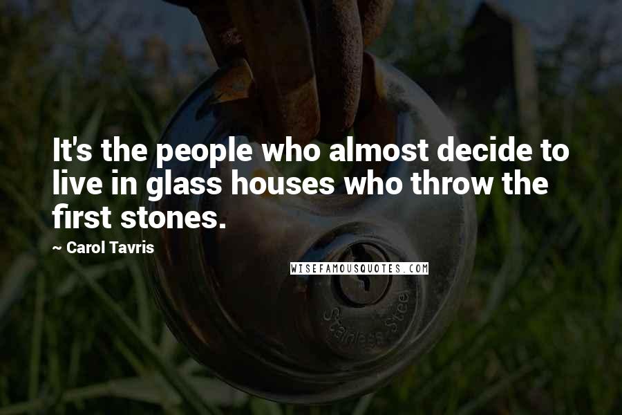 Carol Tavris Quotes: It's the people who almost decide to live in glass houses who throw the first stones.