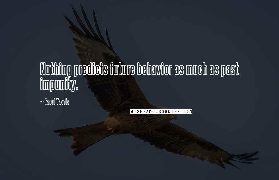 Carol Tavris Quotes: Nothing predicts future behavior as much as past impunity.
