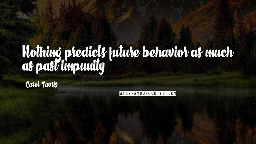 Carol Tavris Quotes: Nothing predicts future behavior as much as past impunity.