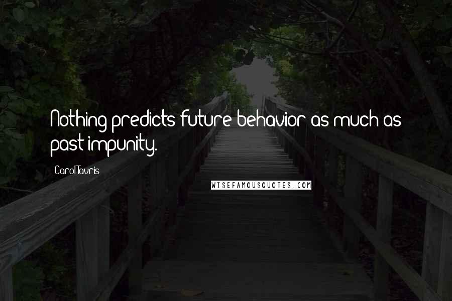 Carol Tavris Quotes: Nothing predicts future behavior as much as past impunity.