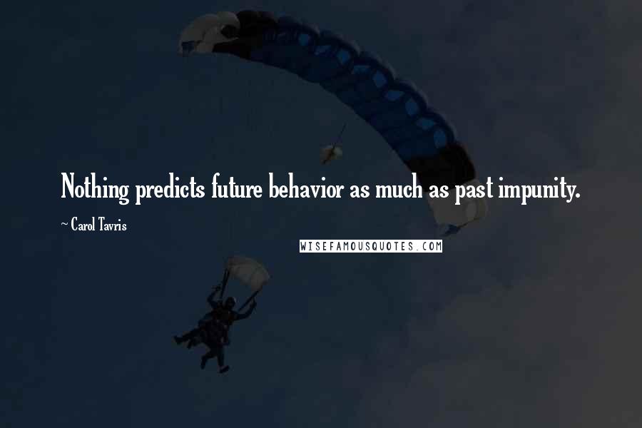 Carol Tavris Quotes: Nothing predicts future behavior as much as past impunity.