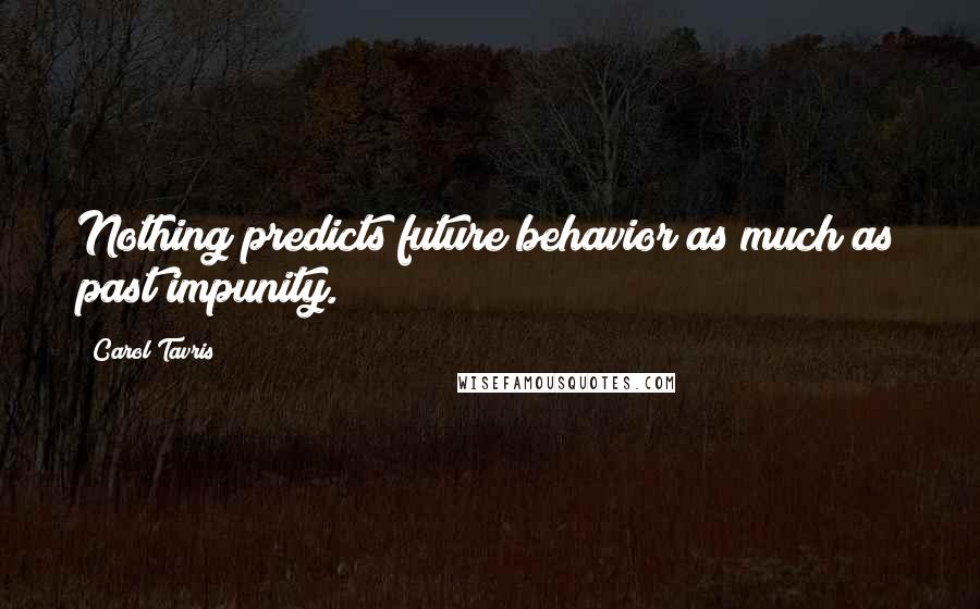 Carol Tavris Quotes: Nothing predicts future behavior as much as past impunity.