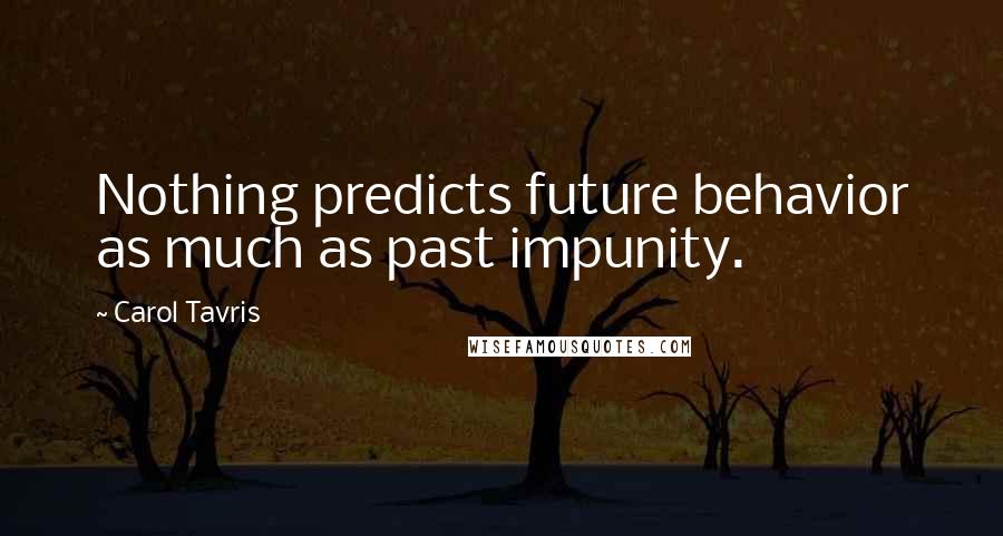 Carol Tavris Quotes: Nothing predicts future behavior as much as past impunity.