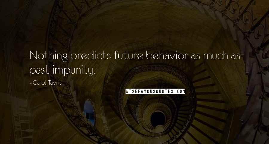 Carol Tavris Quotes: Nothing predicts future behavior as much as past impunity.