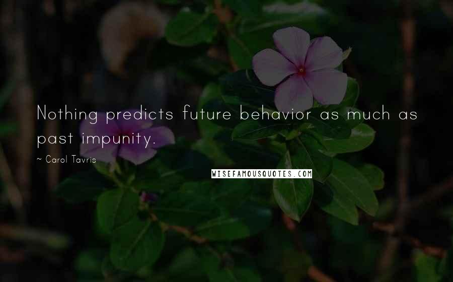 Carol Tavris Quotes: Nothing predicts future behavior as much as past impunity.