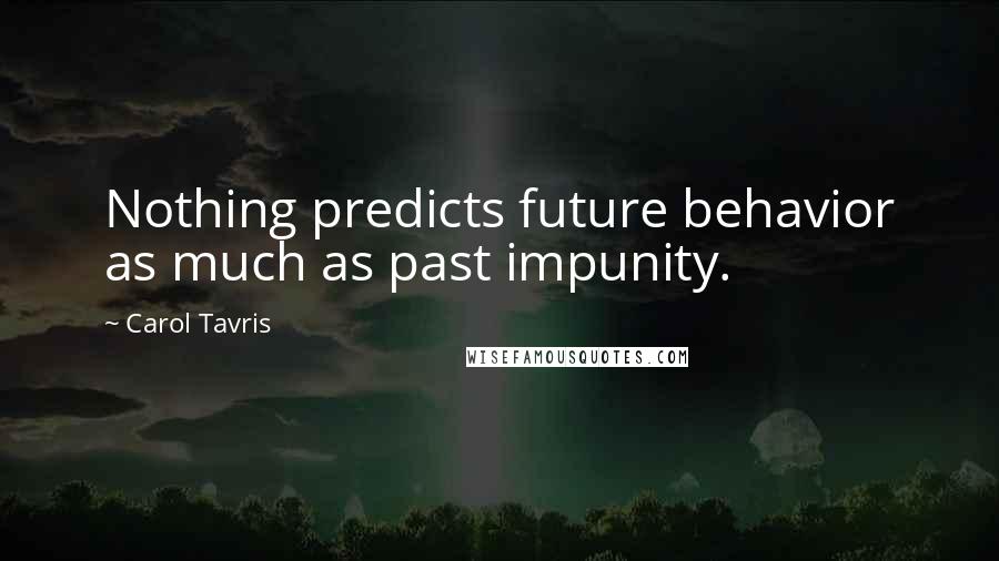 Carol Tavris Quotes: Nothing predicts future behavior as much as past impunity.