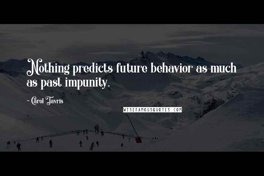 Carol Tavris Quotes: Nothing predicts future behavior as much as past impunity.