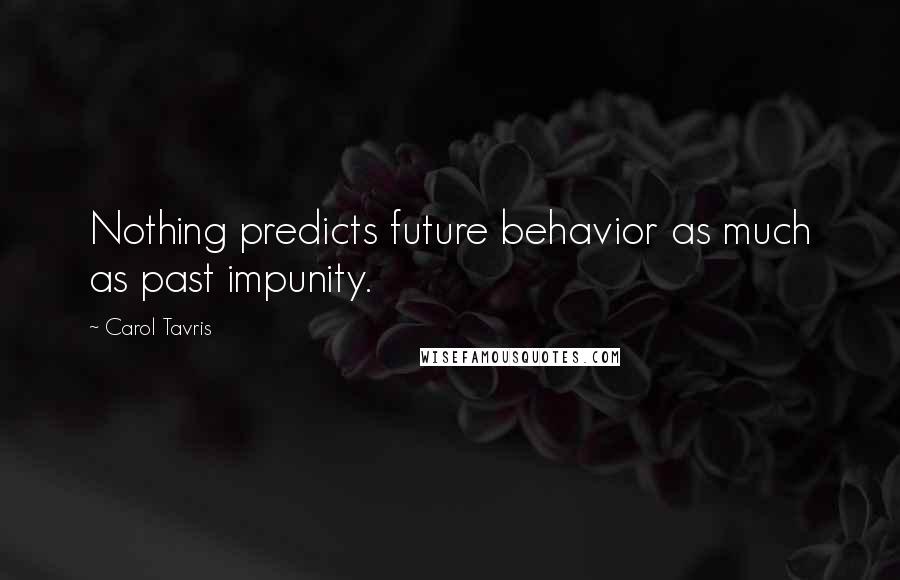 Carol Tavris Quotes: Nothing predicts future behavior as much as past impunity.