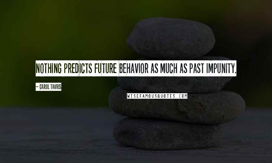 Carol Tavris Quotes: Nothing predicts future behavior as much as past impunity.