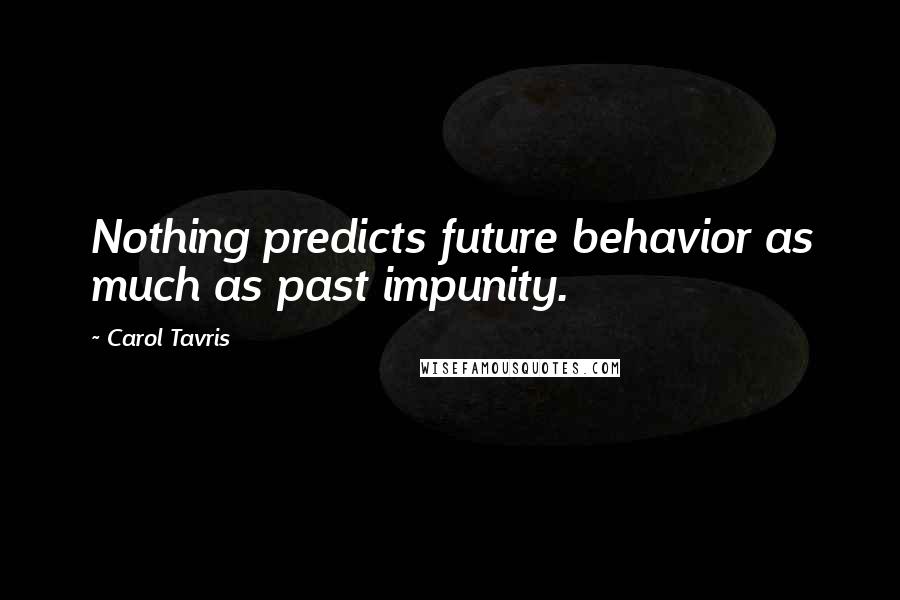 Carol Tavris Quotes: Nothing predicts future behavior as much as past impunity.