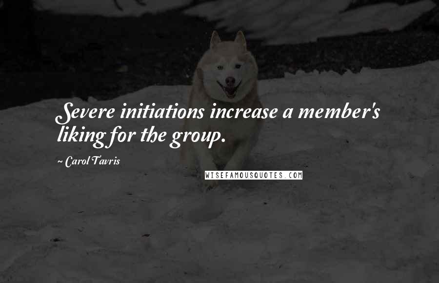 Carol Tavris Quotes: Severe initiations increase a member's liking for the group.