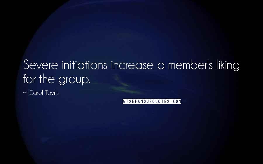 Carol Tavris Quotes: Severe initiations increase a member's liking for the group.