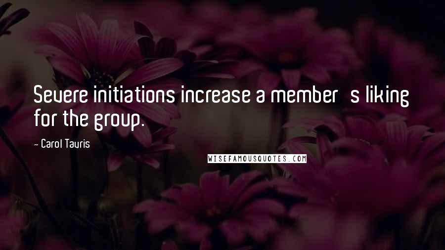 Carol Tavris Quotes: Severe initiations increase a member's liking for the group.