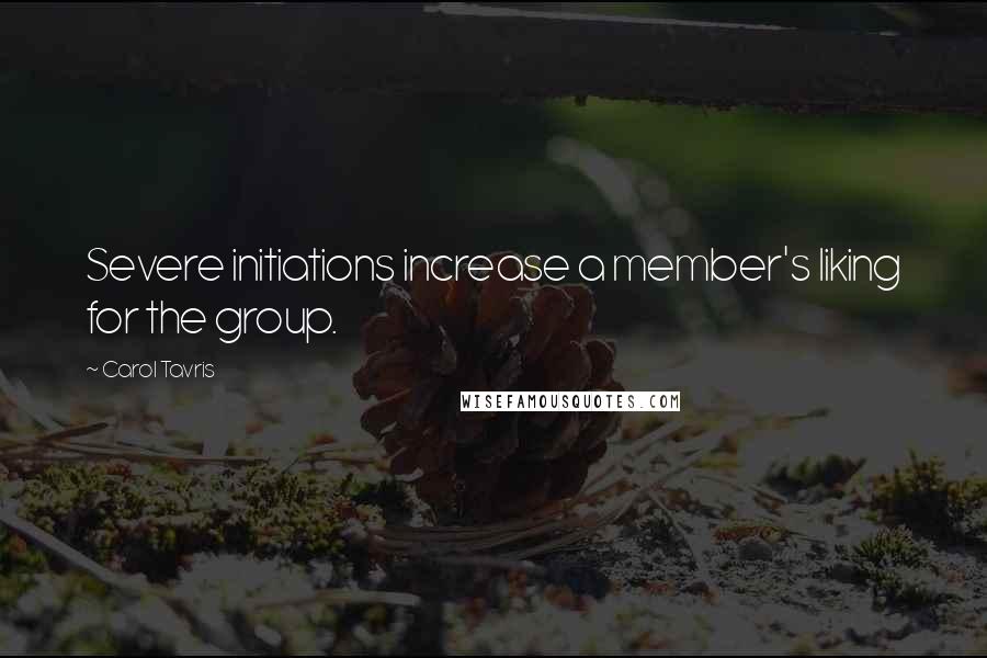 Carol Tavris Quotes: Severe initiations increase a member's liking for the group.