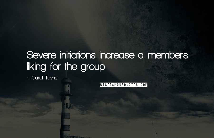 Carol Tavris Quotes: Severe initiations increase a member's liking for the group.