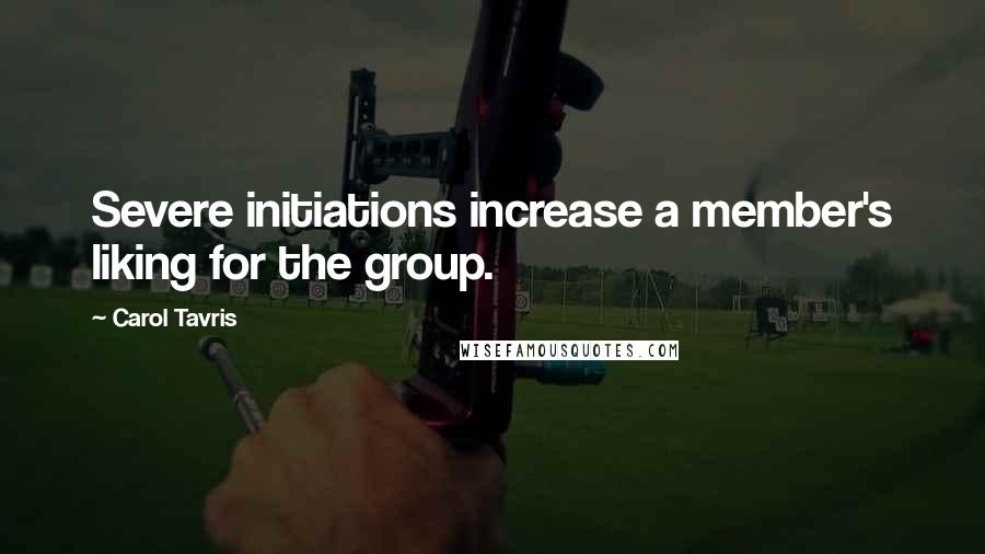 Carol Tavris Quotes: Severe initiations increase a member's liking for the group.