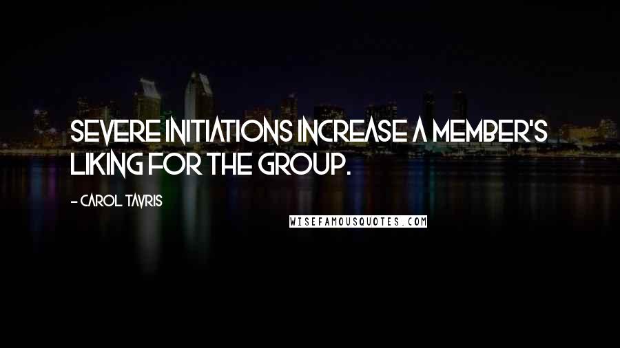 Carol Tavris Quotes: Severe initiations increase a member's liking for the group.