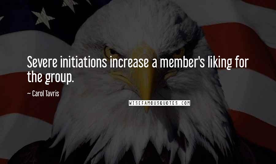 Carol Tavris Quotes: Severe initiations increase a member's liking for the group.