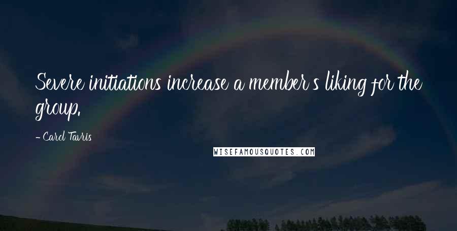 Carol Tavris Quotes: Severe initiations increase a member's liking for the group.