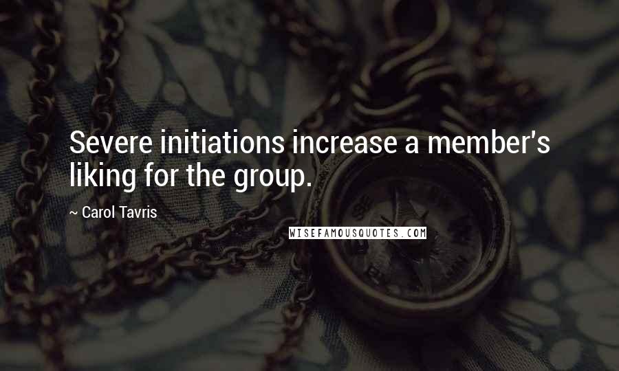 Carol Tavris Quotes: Severe initiations increase a member's liking for the group.