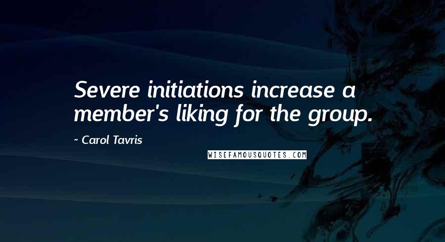 Carol Tavris Quotes: Severe initiations increase a member's liking for the group.