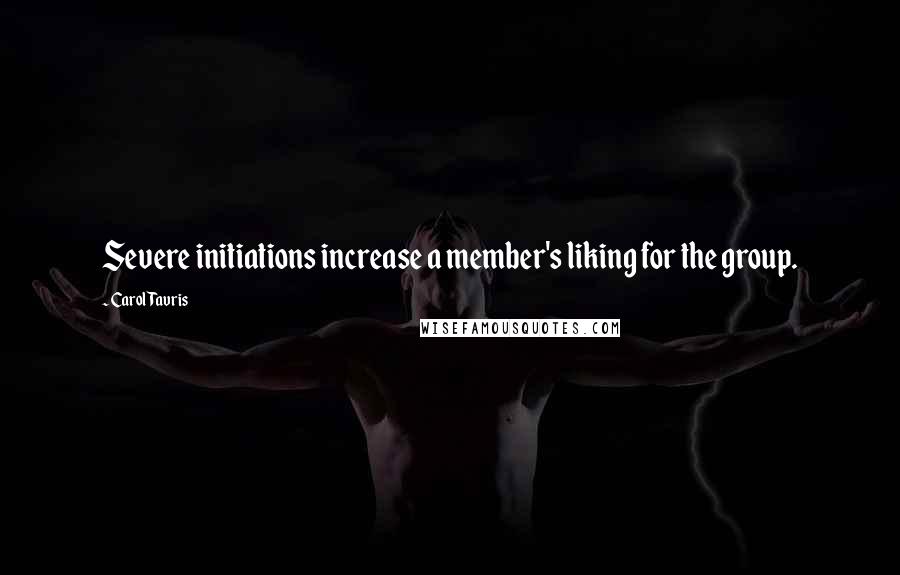 Carol Tavris Quotes: Severe initiations increase a member's liking for the group.