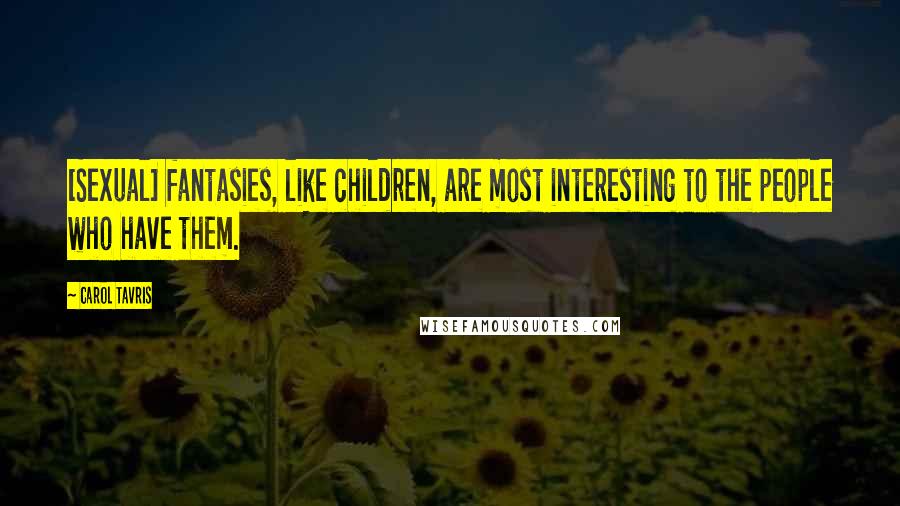 Carol Tavris Quotes: [Sexual] fantasies, like children, are most interesting to the people who have them.