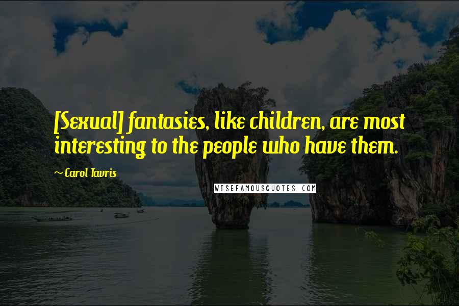 Carol Tavris Quotes: [Sexual] fantasies, like children, are most interesting to the people who have them.