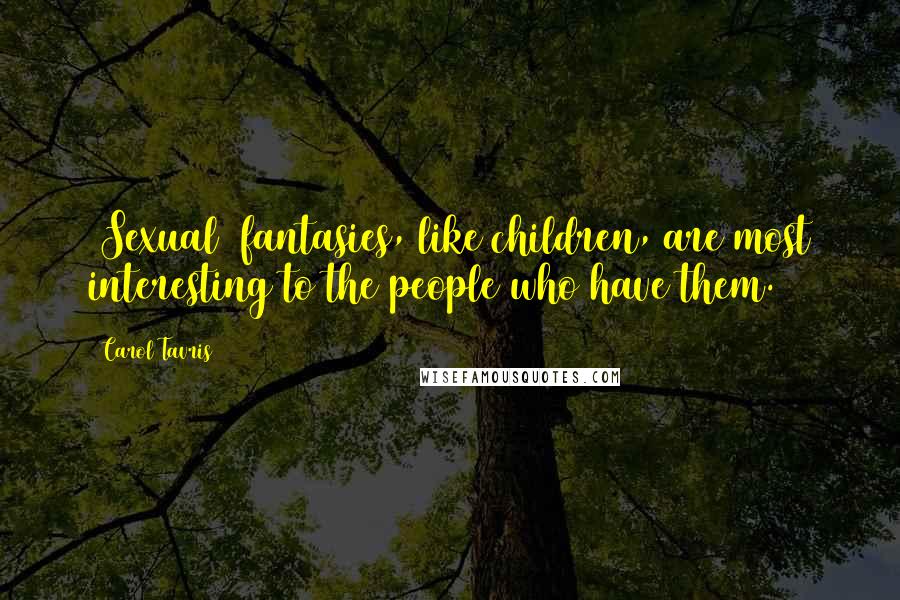 Carol Tavris Quotes: [Sexual] fantasies, like children, are most interesting to the people who have them.