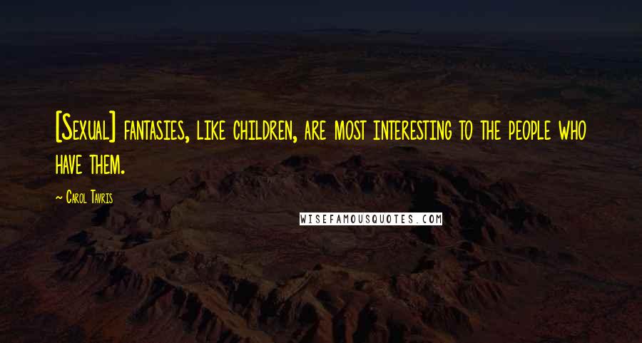 Carol Tavris Quotes: [Sexual] fantasies, like children, are most interesting to the people who have them.