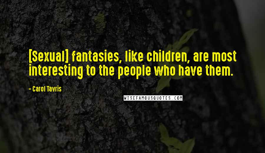 Carol Tavris Quotes: [Sexual] fantasies, like children, are most interesting to the people who have them.