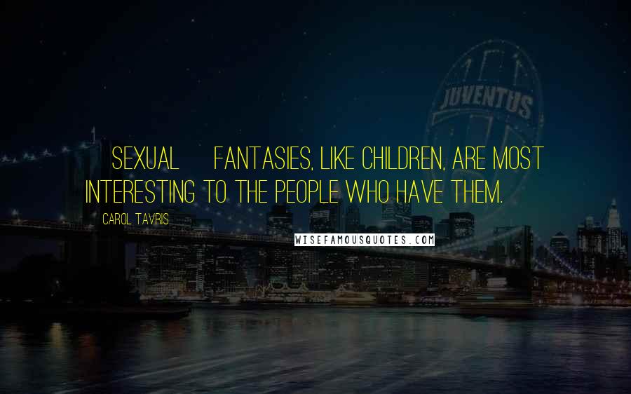 Carol Tavris Quotes: [Sexual] fantasies, like children, are most interesting to the people who have them.