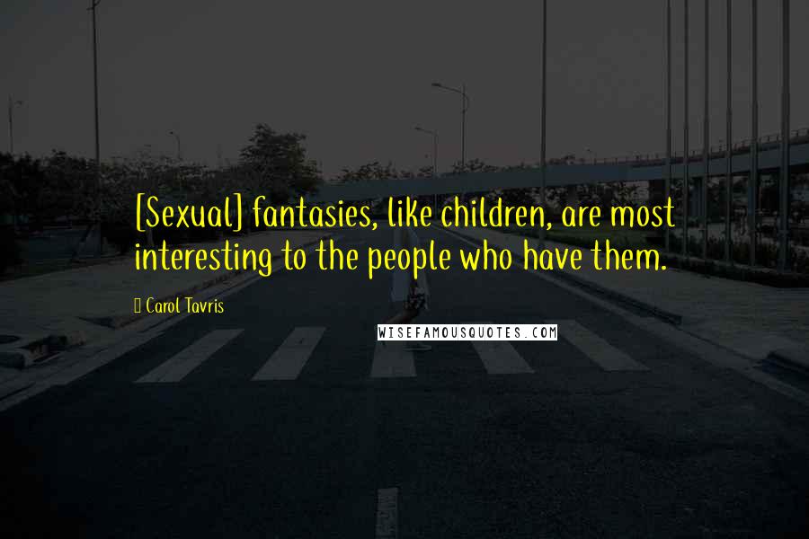 Carol Tavris Quotes: [Sexual] fantasies, like children, are most interesting to the people who have them.