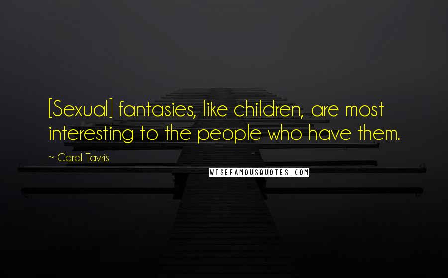 Carol Tavris Quotes: [Sexual] fantasies, like children, are most interesting to the people who have them.
